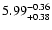 $\rm 5.99^{-0.36}_{+0.38}$