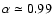 $\alpha\simeq 0.99$