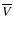 $\overline V$