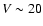 $V \sim 20$