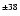 $^{\pm38}$