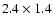 $2.4 \times 1.4$