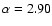 $\alpha = 2.90$