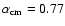 $\alpha _{\rm cm} = 0.77$