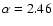 $\alpha = 2.46$