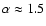 $\alpha \approx 1.5$