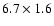 $6.7 \times 1.6$