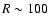 $R\sim100$