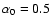 $\alpha _0 = 0.5$