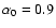 $\alpha _0=0.9$