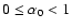 $0 \le \alpha_0 < 1$