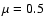 $\mu = 0.5$