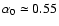 $\alpha_0 \simeq 0.55$