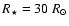 $R_\star = 30~R_\odot$