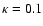 $\kappa = 0.1$