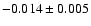 $-0.014\pm 0.005 $