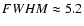 $FWHM\approx 5.2$