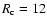 $R_{\rm c}=12$