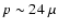 $p \sim 24~\mu$