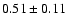 $0.51\pm0.11$