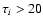 $\tau_i>20$