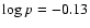 $\log p = -0.13$
