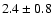 $ 2.4\pm 0.8 $
