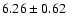 $ 6.26 \pm 0.62$