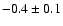 $ -0.4 \pm 0.1$