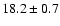 $ 18.2 \pm 0.7$
