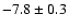 $ -7.8 \pm 0.3$