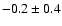 $ -0.2 \pm 0.4$
