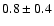 $ 0.8 \pm 0.4$