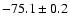 $ -75.1 \pm 0.2$