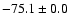 $ -75.1 \pm 0.0$