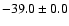 $ -39.0 \pm 0.0$