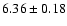 $ 6.36 \pm 0.18$