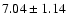 $ 7.04 \pm 1.14$