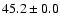 $ 45.2 \pm 0.0$