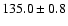 $ 135.0 \pm 0.8$