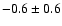 $ -0.6 \pm 0.6$