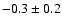 $ -0.3 \pm 0.2$
