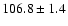 $ 106.8 \pm 1.4$