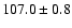 $ 107.0 \pm 0.8$