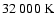 $32~000~{\rm K}$