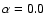 $\alpha = 0.0$