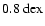 $0.8~{\rm dex}$
