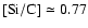 $[{\rm Si/C}] \simeq 0.77$