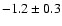 $ -1.2 \pm 0.3$
