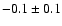 $ -0.1 \pm 0.1$